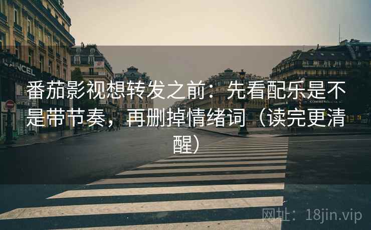 番茄影视想转发之前:先看配乐是不是带节奏,再删掉情绪词(读完更清醒) 番茄影视想转发之前:先看配乐是不是带节奏,再删掉情绪词(读完更清醒)