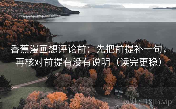 香蕉漫画想评论前:先把前提补一句,再核对前提有没有说明(读完更稳) 香蕉漫画想评论前:先把前提补一句,再核对前提有没有说明(读完更稳)