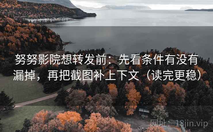 努努影院想转发前:先看条件有没有漏掉,再把截图补上下文(读完更稳) 努努影院想转发前:先看条件有没有漏掉,再把截图补上下文(读完更稳)