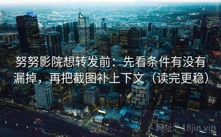 努努影院想转发前:先看条件有没有漏掉,再把截图补上下文(读完更稳) 努努影院想转发前:先看条件有没有漏掉,再把截图补上下文(读完更稳)