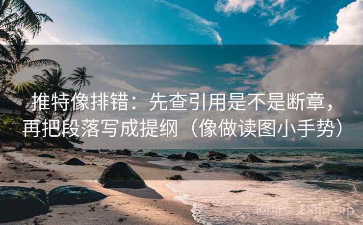 推特像排错:先查引用是不是断章,再把段落写成提纲(像做读图小手势) 推特像排错:先查引用是不是断章,再把段落写成提纲(像做读图小手势)
