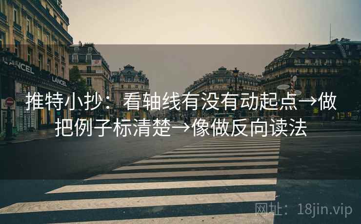 推特小抄:看轴线有没有动起点→做把例子标清楚→像做反向读法 推特小抄:看轴线有没有动起点→做把例子标清楚→像做反向读法
