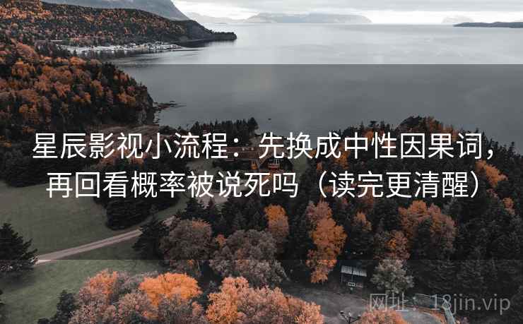 星辰影视小流程：先换成中性因果词，再回看概率被说死吗（读完更清醒）