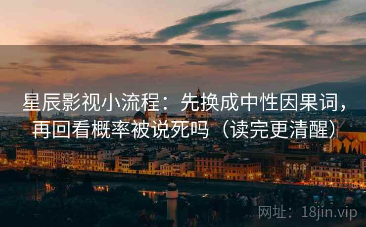 星辰影视小流程：先换成中性因果词，再回看概率被说死吗（读完更清醒）