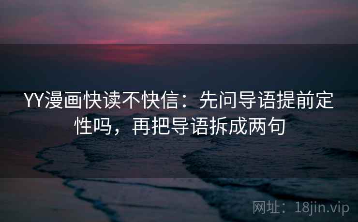 YY漫画快读不快信:先问导语提前定性吗,再把导语拆成两句 YY漫画快读不快信:先问导语提前定性吗,再把导语拆成两句