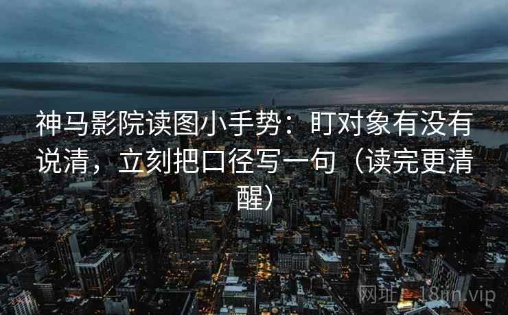 神马影院读图小手势:盯对象有没有说清,立刻把口径写一句(读完更清醒) 神马影院读图小手势:盯对象有没有说清,立刻把口径写一句(读完更清醒)