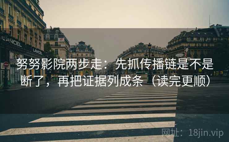 努努影院两步走:先抓传播链是不是断了,再把证据列成条(读完更顺) 努努影院两步走:先抓传播链是不是断了,再把证据列成条(读完更顺)