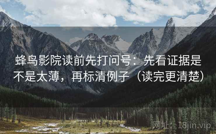蜂鸟影院读前先打问号:先看证据是不是太薄,再标清例子(读完更清楚) 蜂鸟影院读前先打问号:先看证据是不是太薄,再标清例子(读完更清楚)