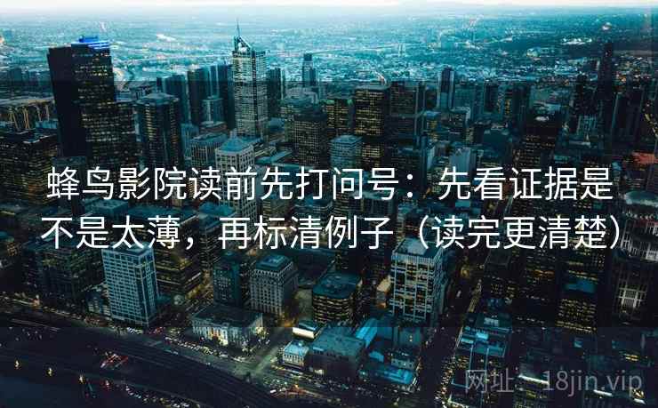 蜂鸟影院读前先打问号:先看证据是不是太薄,再标清例子(读完更清楚) 蜂鸟影院读前先打问号:先看证据是不是太薄,再标清例子(读完更清楚)