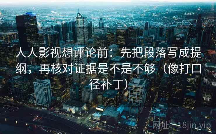 人人影视想评论前：先把段落写成提纲，再核对证据是不是不够（像打口径补丁）
