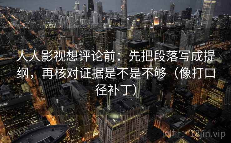 人人影视想评论前：先把段落写成提纲，再核对证据是不是不够（像打口径补丁）
