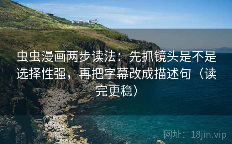 虫虫漫画两步读法：先抓镜头是不是选择性强，再把字幕改成描述句（读完更稳）