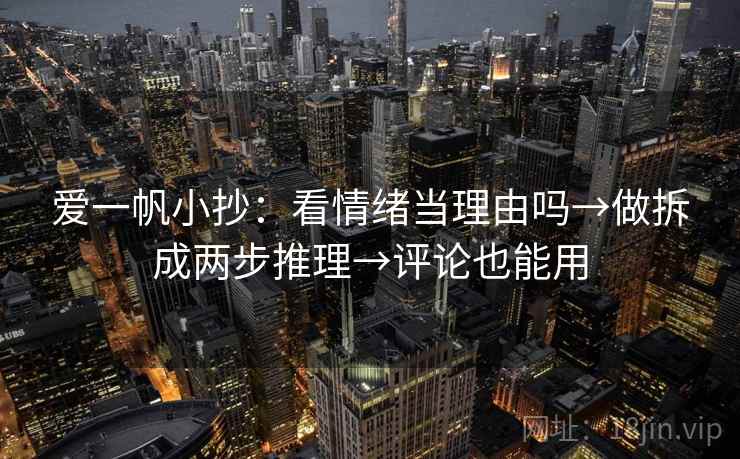 爱一帆小抄：看情绪当理由吗→做拆成两步推理→评论也能用