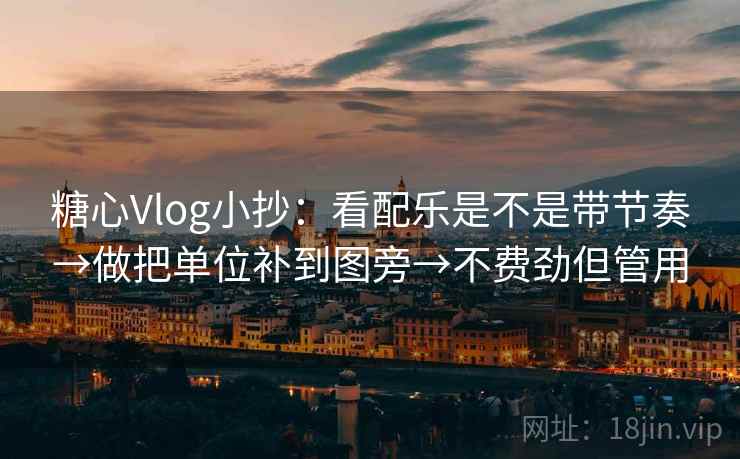 糖心Vlog小抄：看配乐是不是带节奏→做把单位补到图旁→不费劲但管用