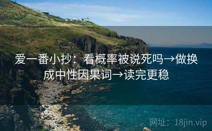 爱一番小抄：看概率被说死吗→做换成中性因果词→读完更稳